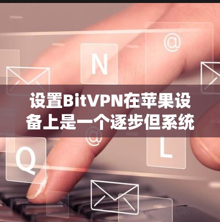 设置BitVPN在苹果设备上是一个逐步但系统性的过程，以下是一个详细的步骤指南