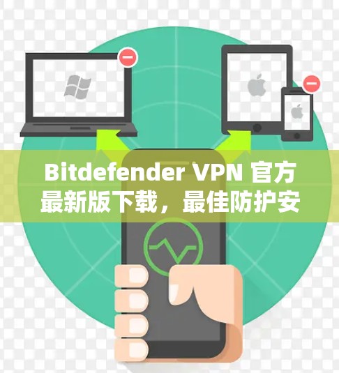 Bitdefender VPN 官方最新版下载，最佳防护安全选择