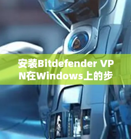 安装Bitdefender VPN在Windows上的步骤如下