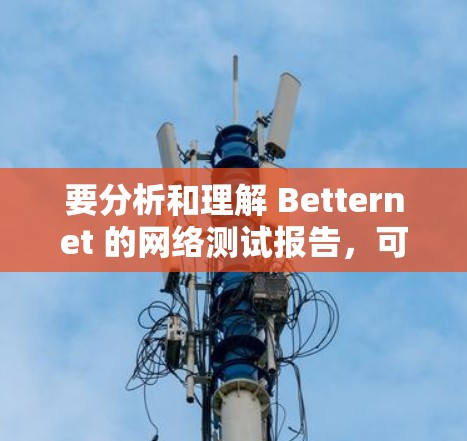 要分析和理解 Betternet 的网络测试报告，可以按照以下步骤进行