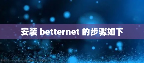 安装 betternet 的步骤如下