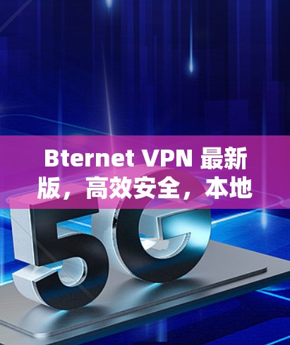 Bternet VPN 最新版，高效安全，本地化服务，个性化服务，攻防全端