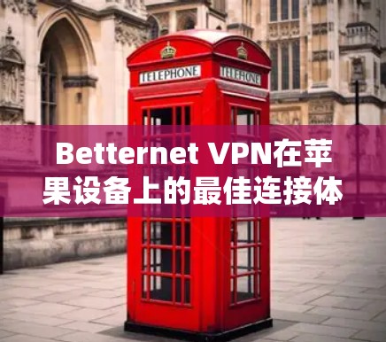 Betternet VPN在苹果设备上的最佳连接体验分析