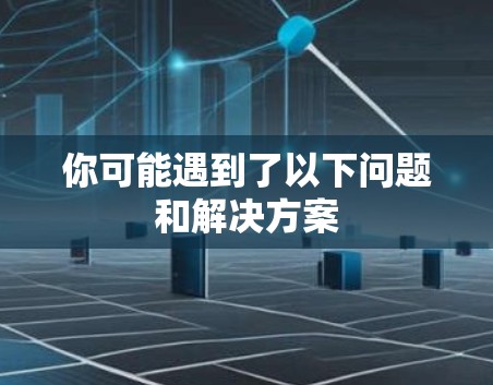 你可能遇到了以下问题和解决方案