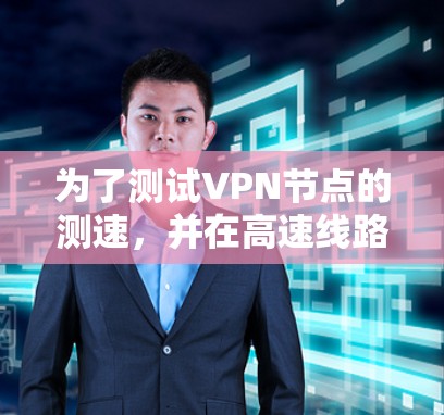为了测试VPN节点的测速，并在高速线路中发现可能的问题，您可以按照以下步骤操作