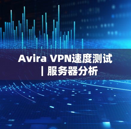 Avira VPN速度测试｜服务器分析
