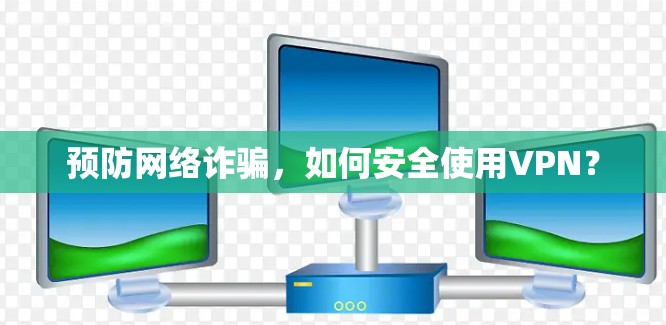 预防网络诈骗，如何安全使用VPN？