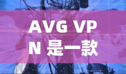 AVG VPN 是一款提供VPN功能的软件，专注于提供安全的网络连接解决方案。如果你正在寻找替代软件，以下是一些热门VPN推荐和替代软件，这些软件在安全性、兼容性和功能上有优势