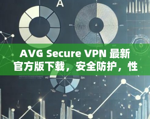 AVG Secure VPN 最新官方版下载，安全防护，性能提升，值得下载！