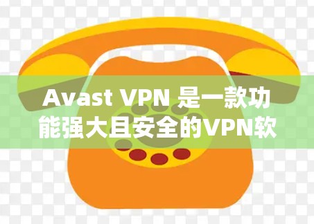 Avast VPN 是一款功能强大且安全的VPN软件，支持多种加密方式，适合多种设备使用。以下是一个详细且系统化的下载和安装步骤