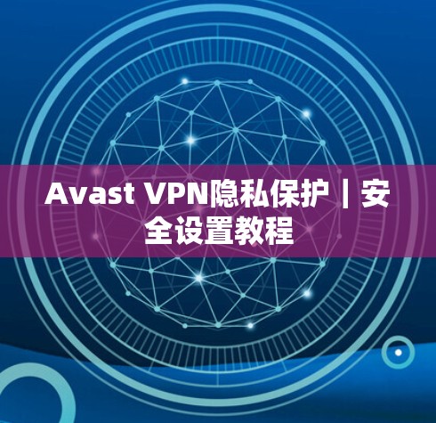 Avast VPN隐私保护｜安全设置教程
