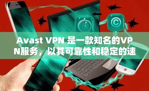 Avast VPN 是一款知名的VPN服务，以其可靠性和稳定的速度受到广泛好评。以下是一些关于 Avast VPN 的速度体验的总结