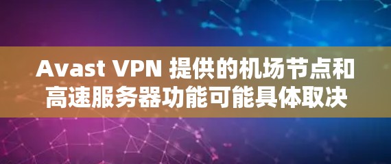 Avast VPN 提供的机场节点和高速服务器功能可能具体取决于 Avast VPN 的版本和设置。以下是一些可能的步骤和方法，帮助你更好地配置 Avast VPN 以支持机场和飞行中的高速连接