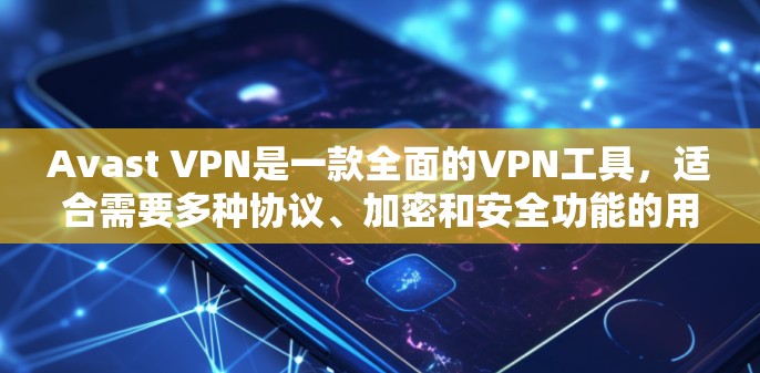 Avast VPN是一款全面的VPN工具，适合需要多种协议、加密和安全功能的用户。以下是关于Avast VPN的详细评测